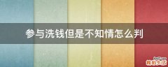参与洗钱但是不知情怎么判