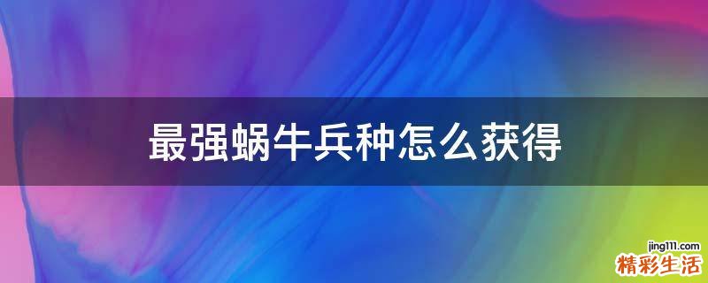 最强蜗牛兵种怎么获得
