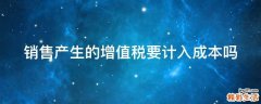销售产生的增值税要计入成本吗
