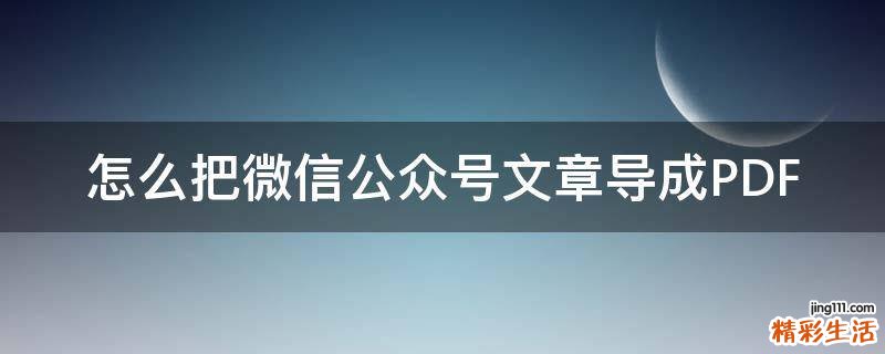 怎么把微信公众号文章导成PDF