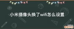 小米摄像头换了wifi怎么设置