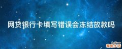 网贷银行卡填写错误会冻结放款吗