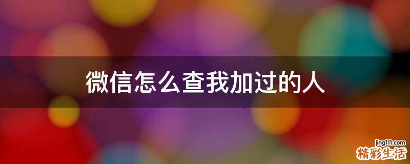 微信怎么查我加过的人