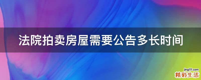 法院拍卖房屋需要公告多长时间