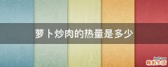 萝卜炒肉的热量是多少