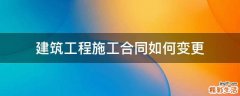 建筑工程施工合同如何变更