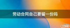 劳动合同自己要留一份吗
