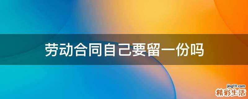 劳动合同自己要留一份吗
