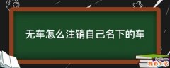 无车怎么注销自己名下的车