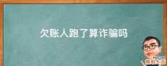 欠账人跑了算诈骗吗