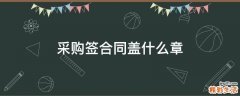 采购签合同盖什么章