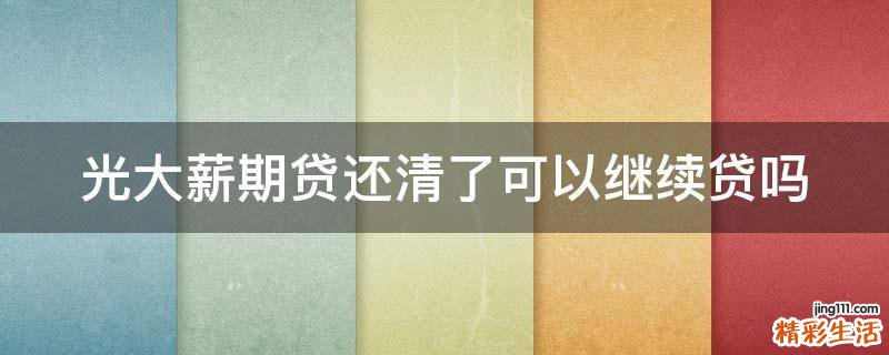光大薪期贷还清了可以继续贷吗