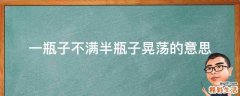 一瓶子不满半瓶子晃荡的意思