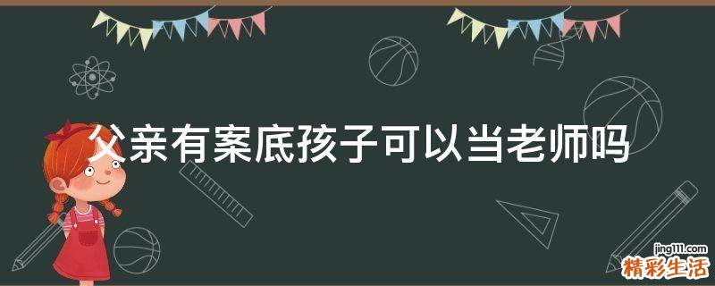 父亲有案底孩子可以当老师吗