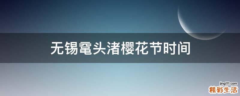 无锡鼋头渚樱花节时间