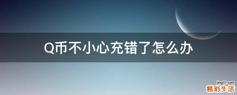 Q币不小心充错了怎么办