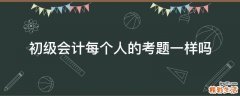 初级会计每个人的考题一样吗