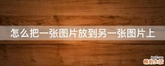 怎么把一张图片放到另一张图片上