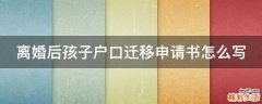 离婚后孩子户口迁移申请书怎么写