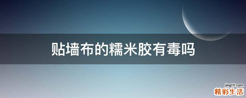 贴墙布的糯米胶有毒吗