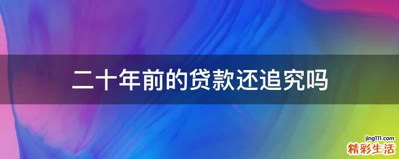 二十年前的贷款还追究吗