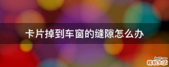 卡片掉到车窗的缝隙怎么办