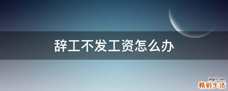 辞工不发工资怎么办