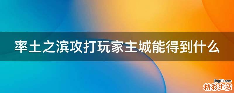 率土之滨攻打玩家主城能得到什么