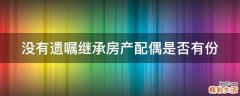 没有遗嘱继承房产配偶是否有份