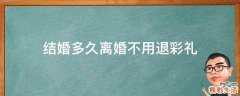 结婚多久离婚不用退彩礼