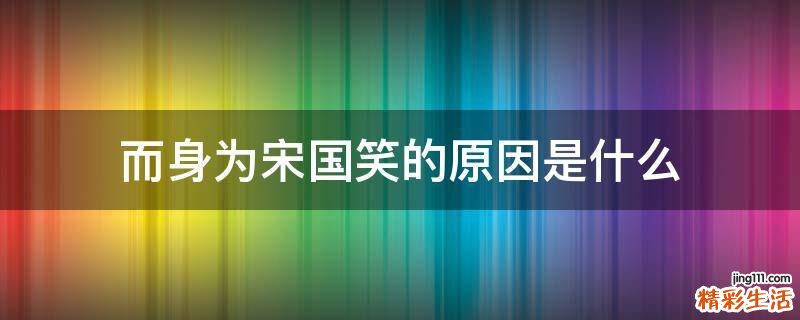 而身为宋国笑的原因是什么