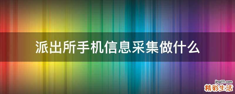 派出所手机信息采集做什么