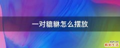一对貔貅怎么摆放