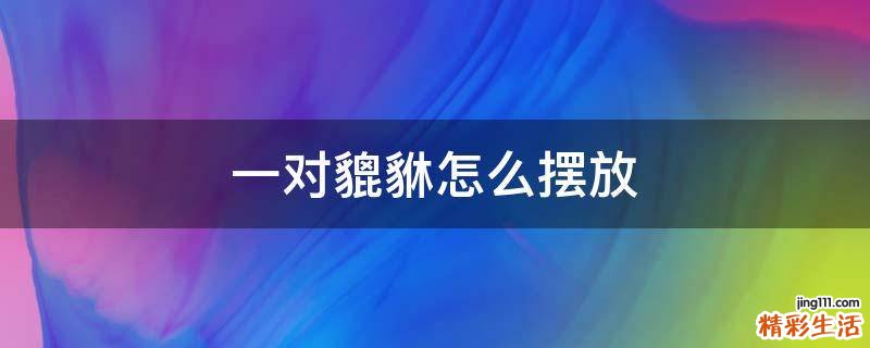 一对貔貅怎么摆放