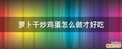 萝卜干炒鸡蛋怎么做才好吃