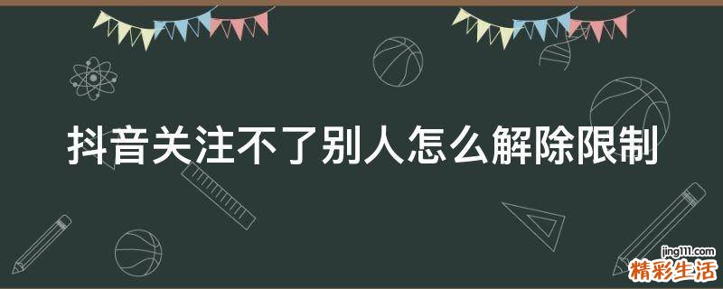 抖音关注不了别人怎么解除限制