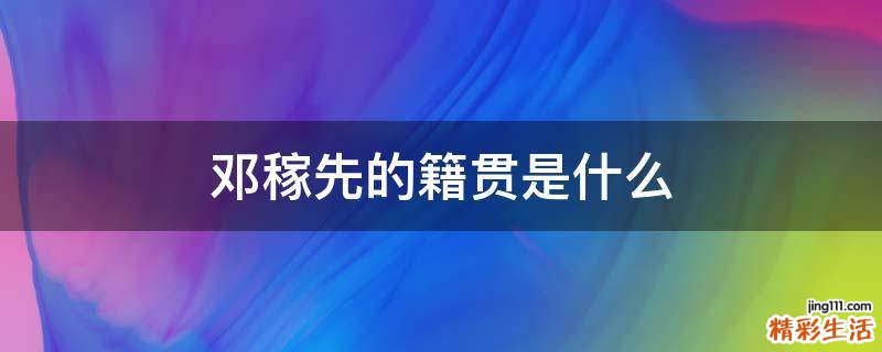 邓稼先的籍贯是什么