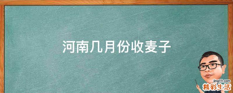 河南几月份收麦子