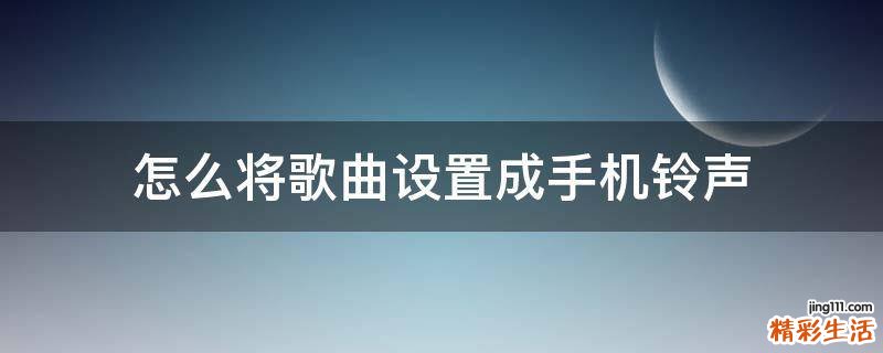怎么将歌曲设置成手机铃声