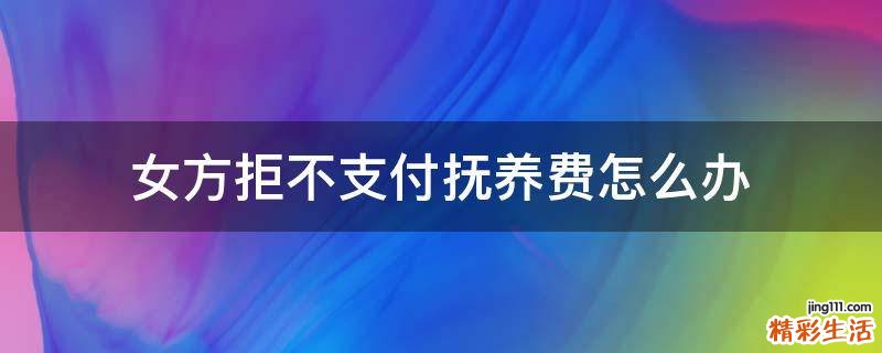 女方拒不支付抚养费怎么办