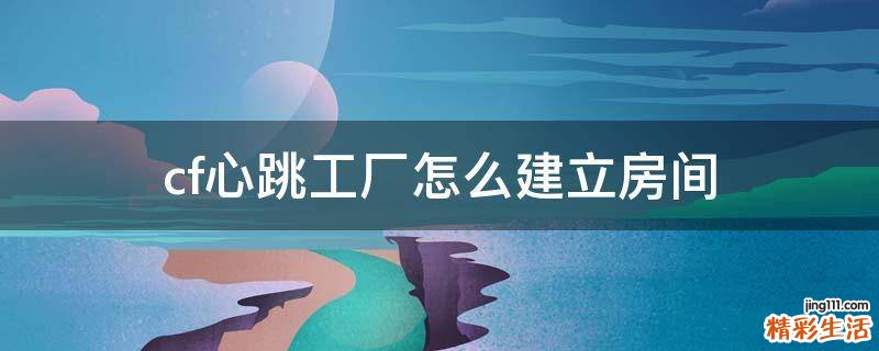 cf心跳工厂怎么建立房间