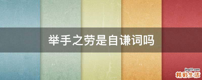 举手之劳是自谦词吗