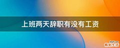 上班两天辞职有没有工资