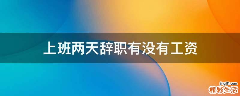 上班两天辞职有没有工资