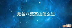 鬼谷八荒冥山怎么过