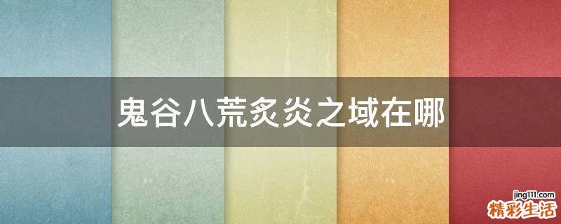 鬼谷八荒炙炎之域在哪