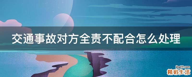 交通事故对方全责不配合怎么处理