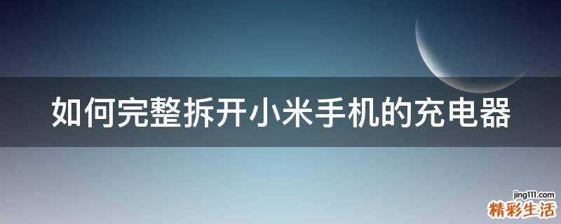 如何完整拆开小米手机的充电器