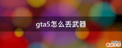 gta5怎么丢武器