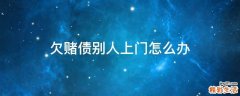 欠赌债别人上门怎么办